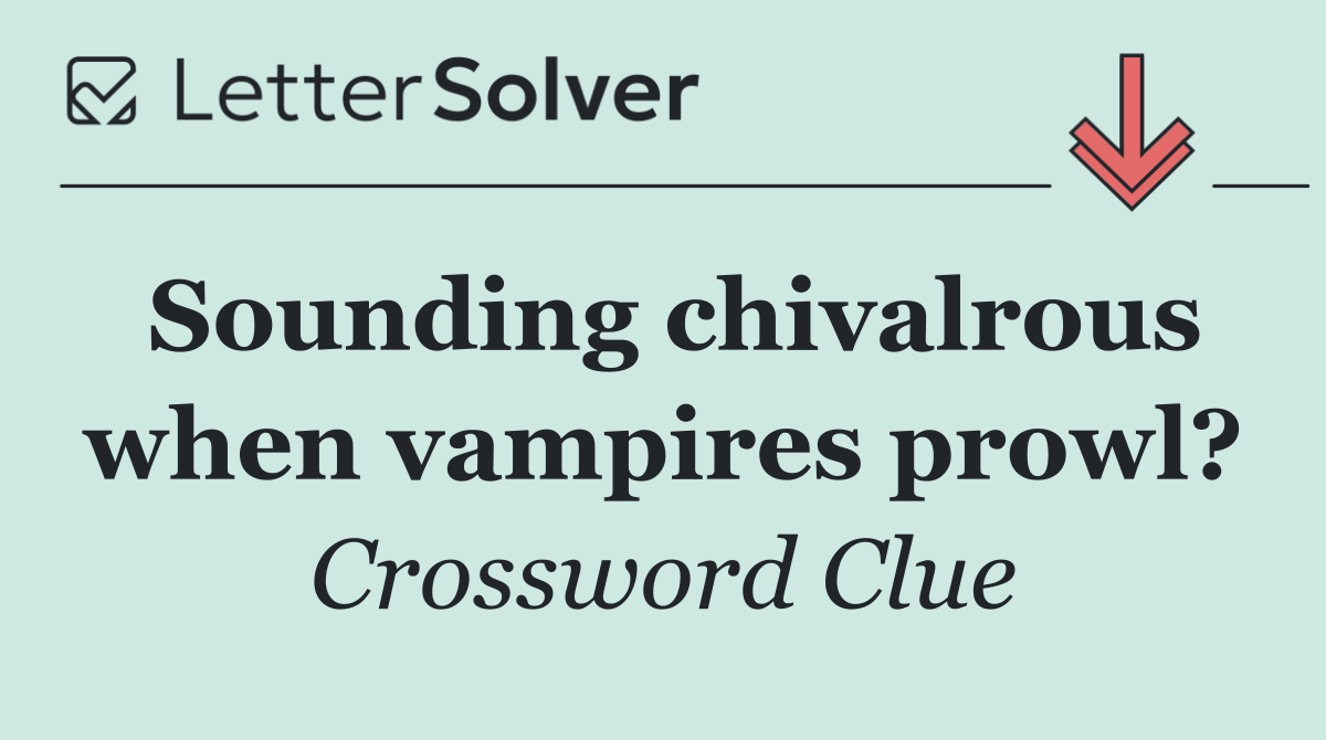 Sounding chivalrous when vampires prowl?