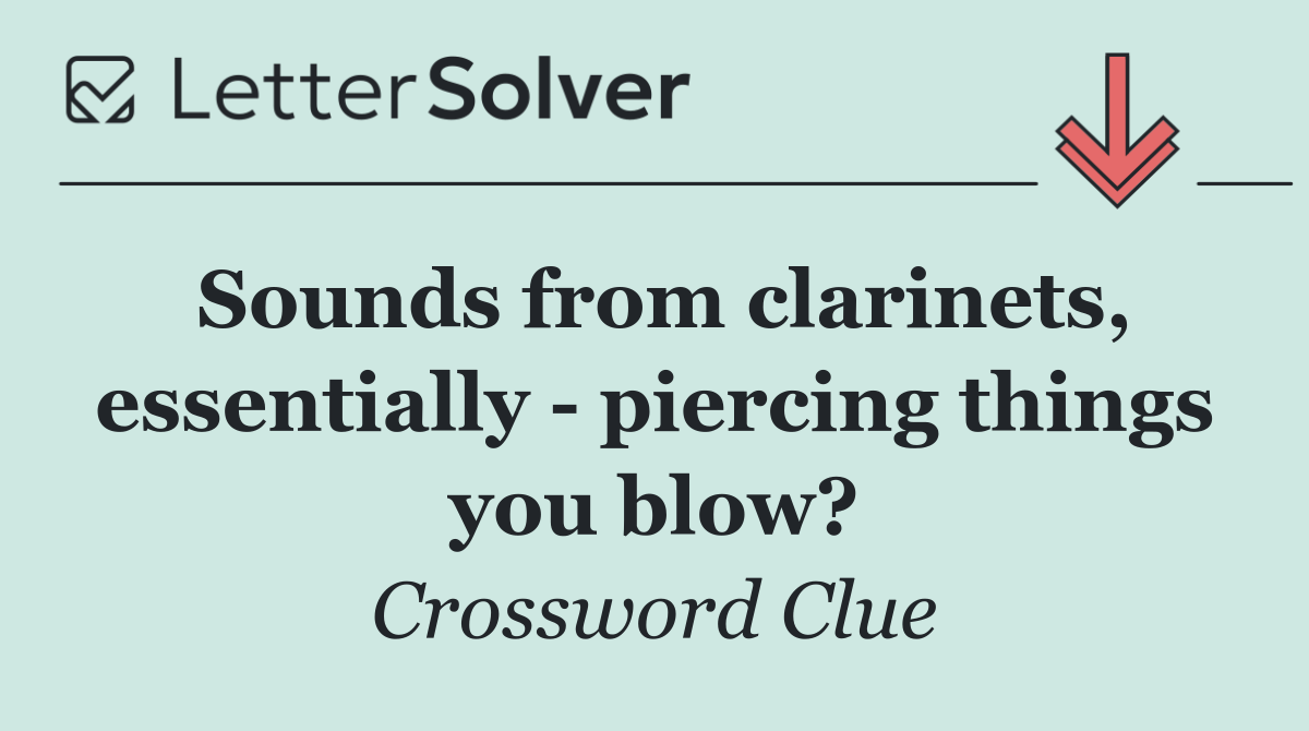 Sounds from clarinets, essentially   piercing things you blow?