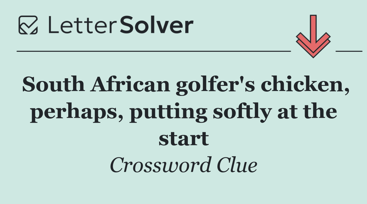 South African golfer's chicken, perhaps, putting softly at the start
