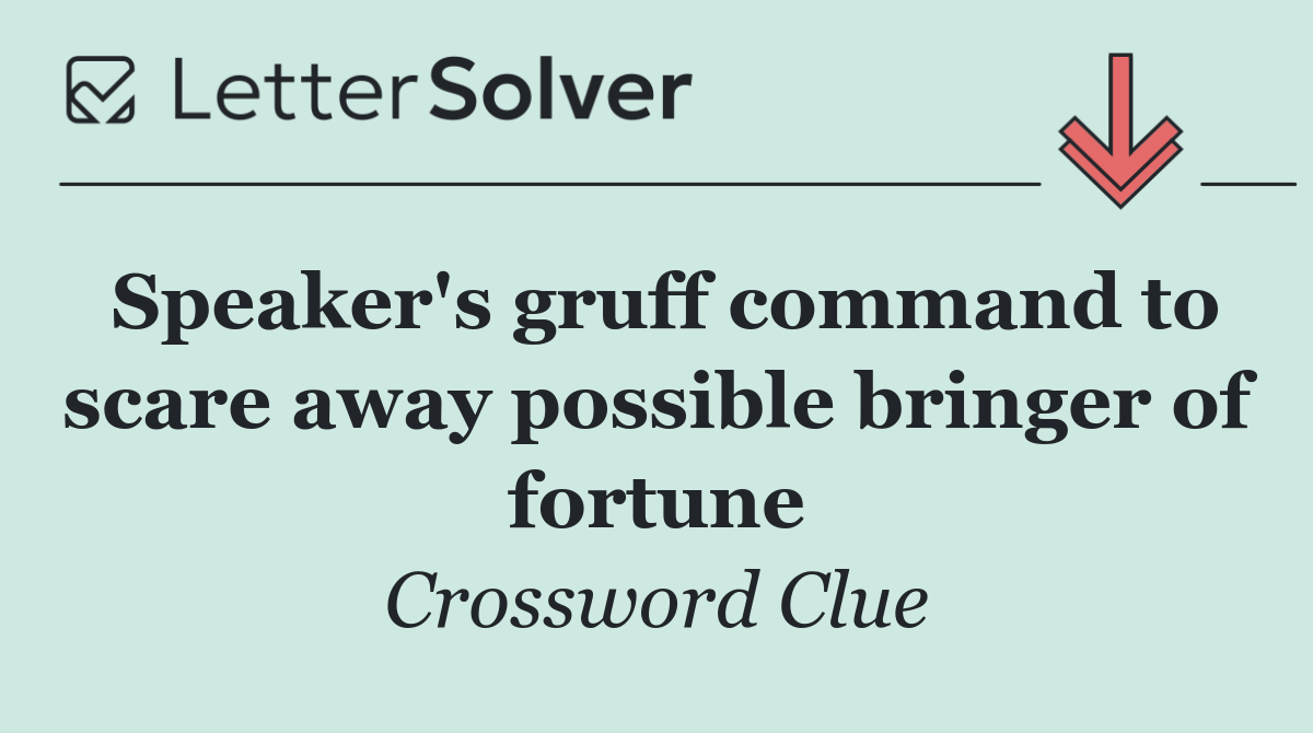 Speaker's gruff command to scare away possible bringer of fortune