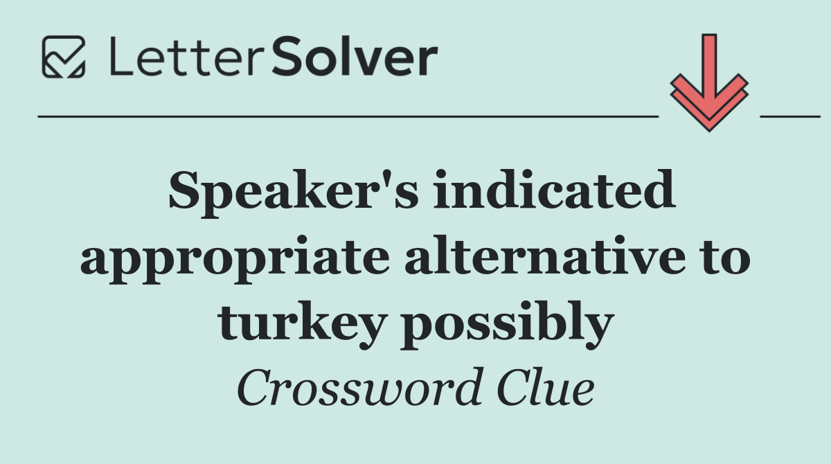 Speaker's indicated appropriate alternative to turkey possibly