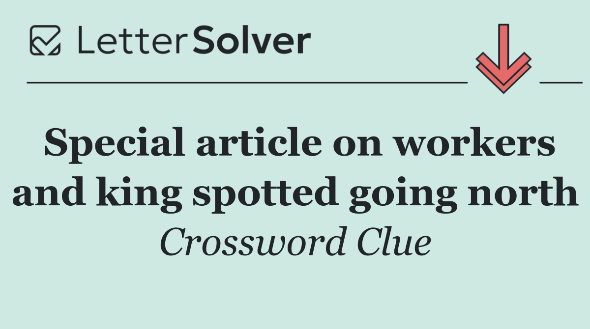 Special article on workers and king spotted going north