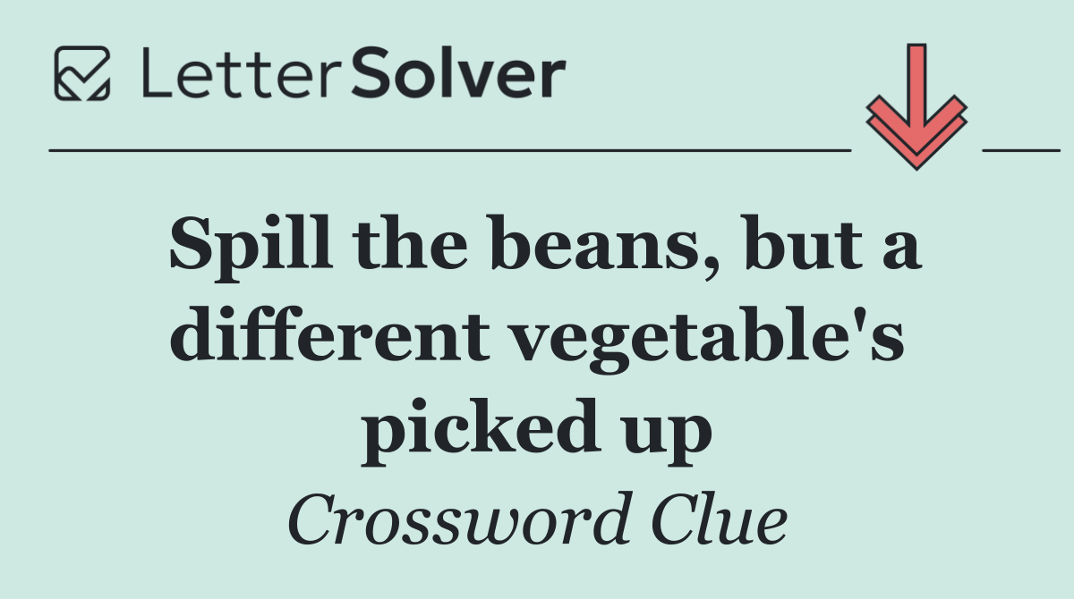 Spill the beans, but a different vegetable's picked up