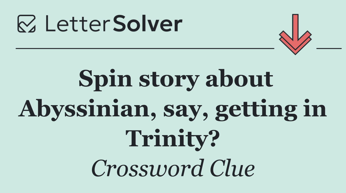 Spin story about Abyssinian, say, getting in Trinity?