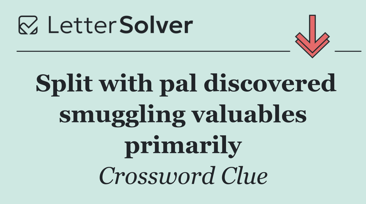 Split with pal discovered smuggling valuables primarily