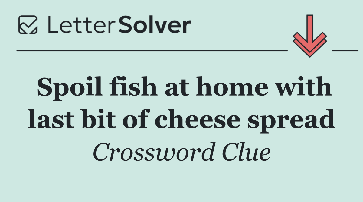 Spoil fish at home with last bit of cheese spread