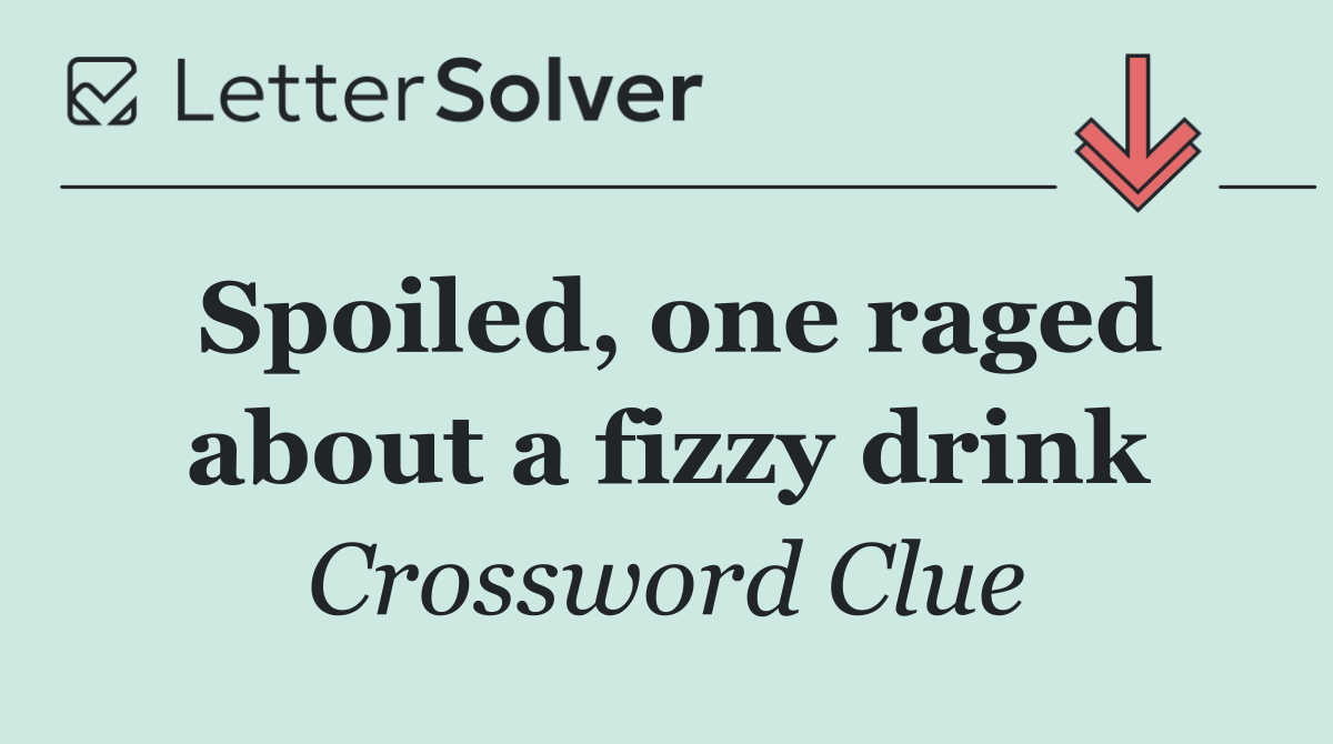 Spoiled, one raged about a fizzy drink