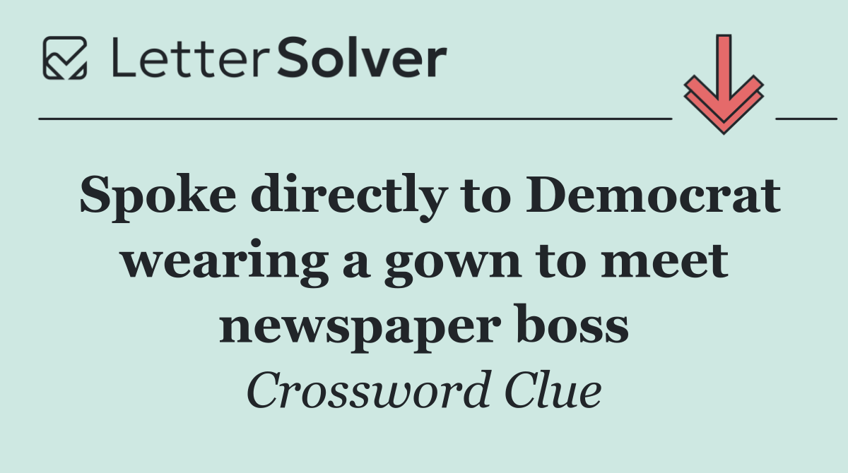 Spoke directly to Democrat wearing a gown to meet newspaper boss