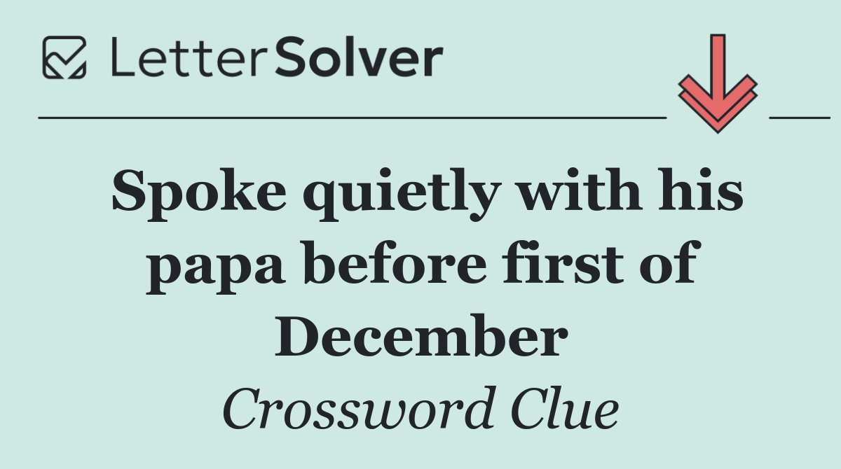 Spoke quietly with his papa before first of December