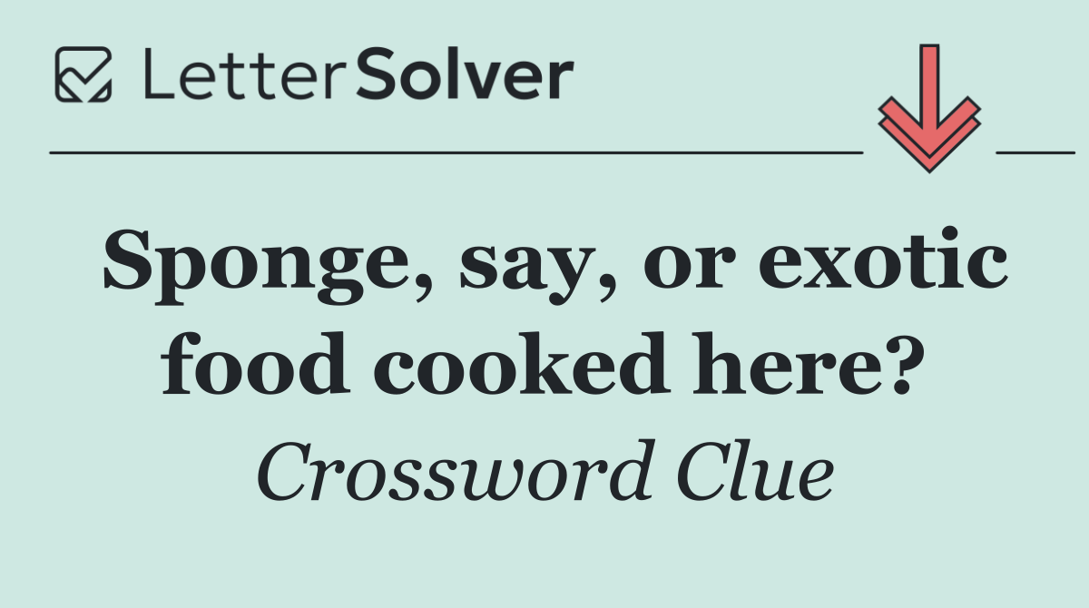 Sponge, say, or exotic food cooked here?