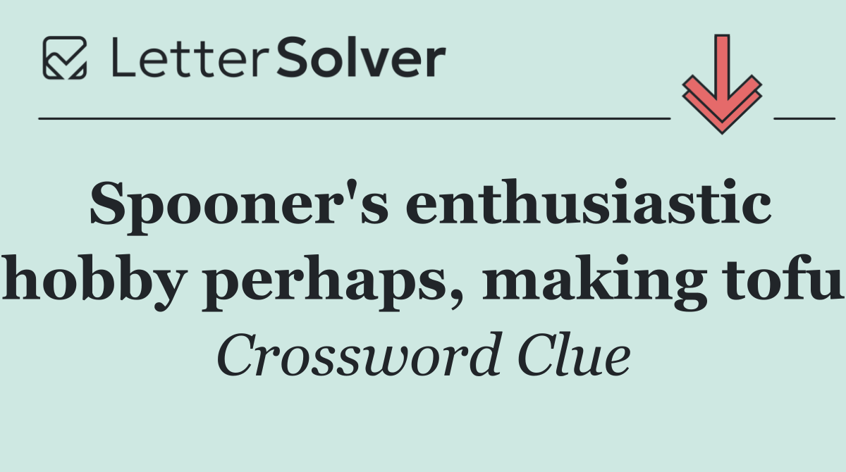 Spooner's enthusiastic hobby perhaps, making tofu