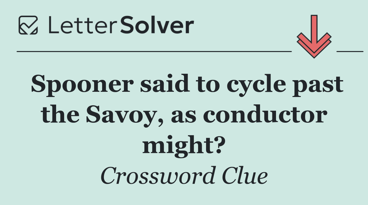 Spooner said to cycle past the Savoy, as conductor might?