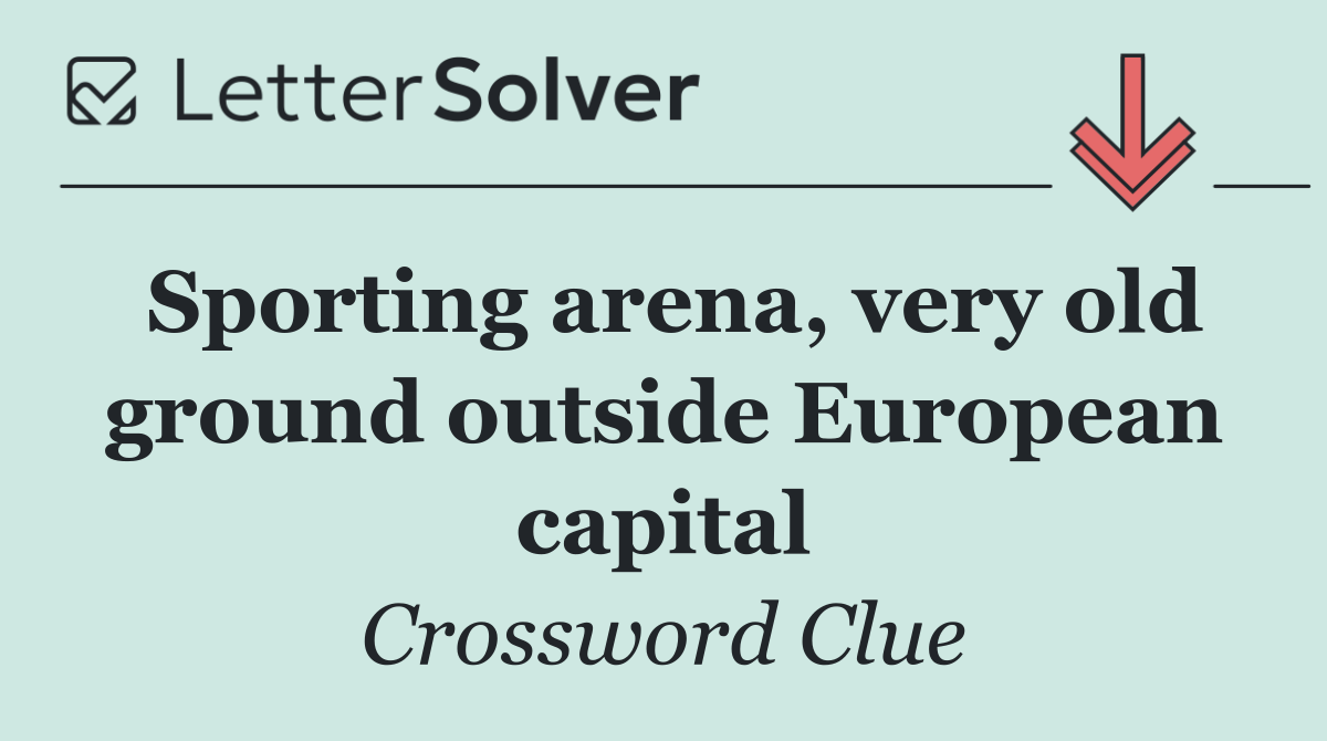 Sporting arena, very old ground outside European capital