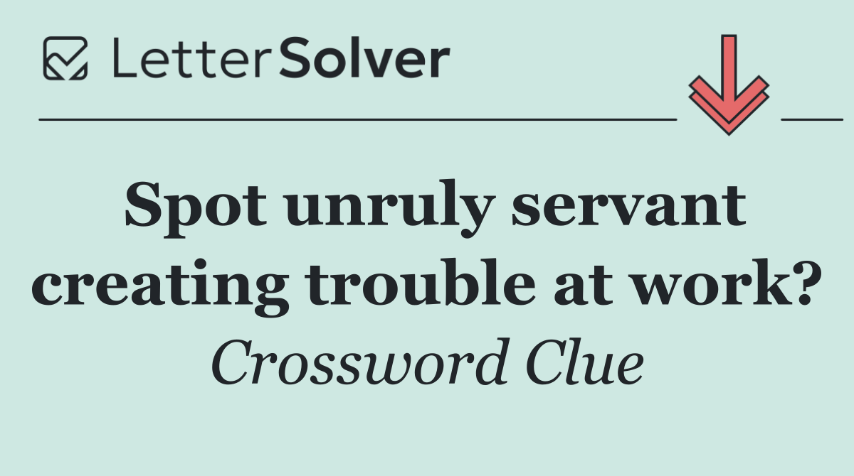 Spot unruly servant creating trouble at work?
