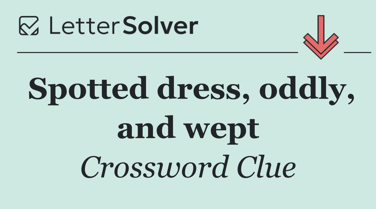 Spotted dress, oddly, and wept