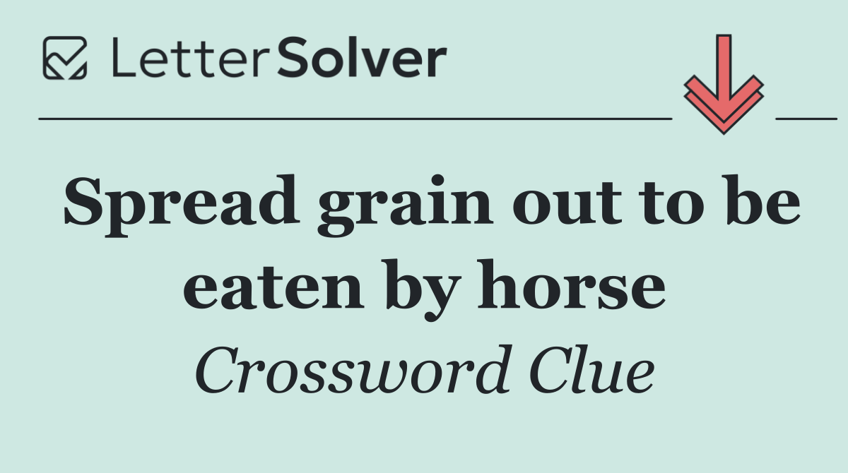 Spread grain out to be eaten by horse