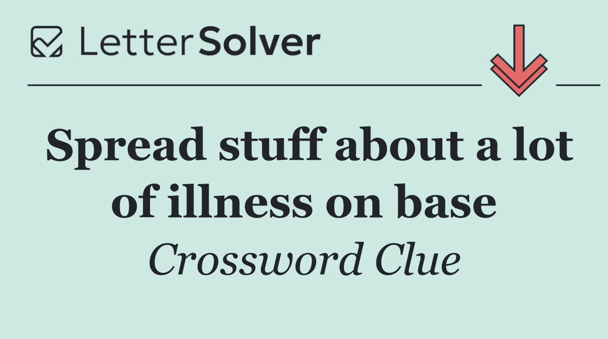 Spread stuff about a lot of illness on base