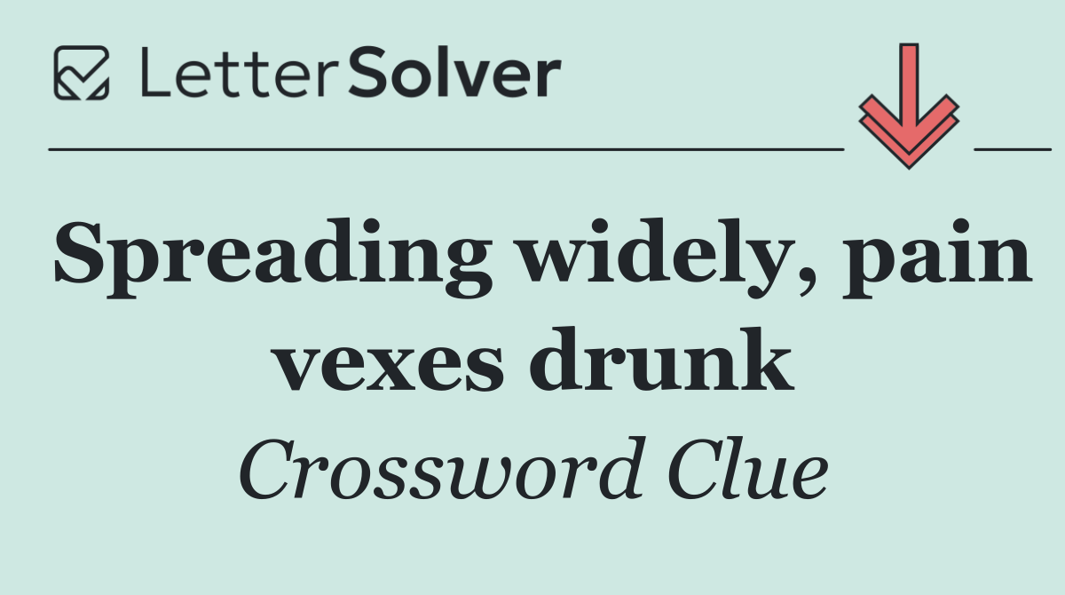 Spreading widely, pain vexes drunk