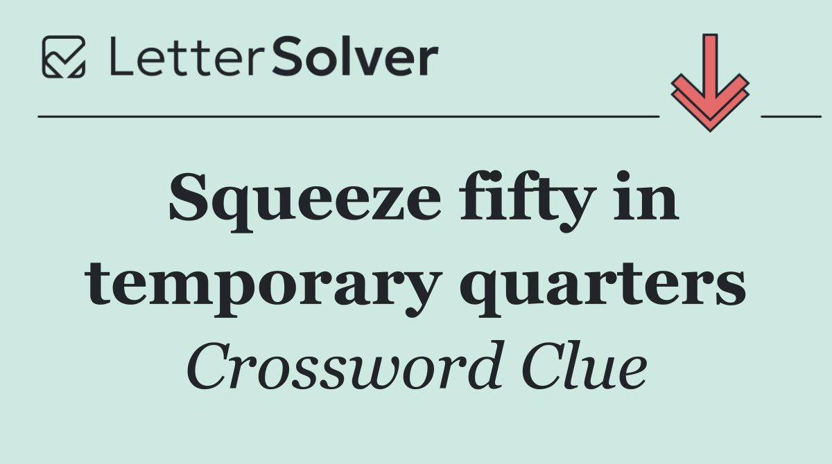 Squeeze fifty in temporary quarters