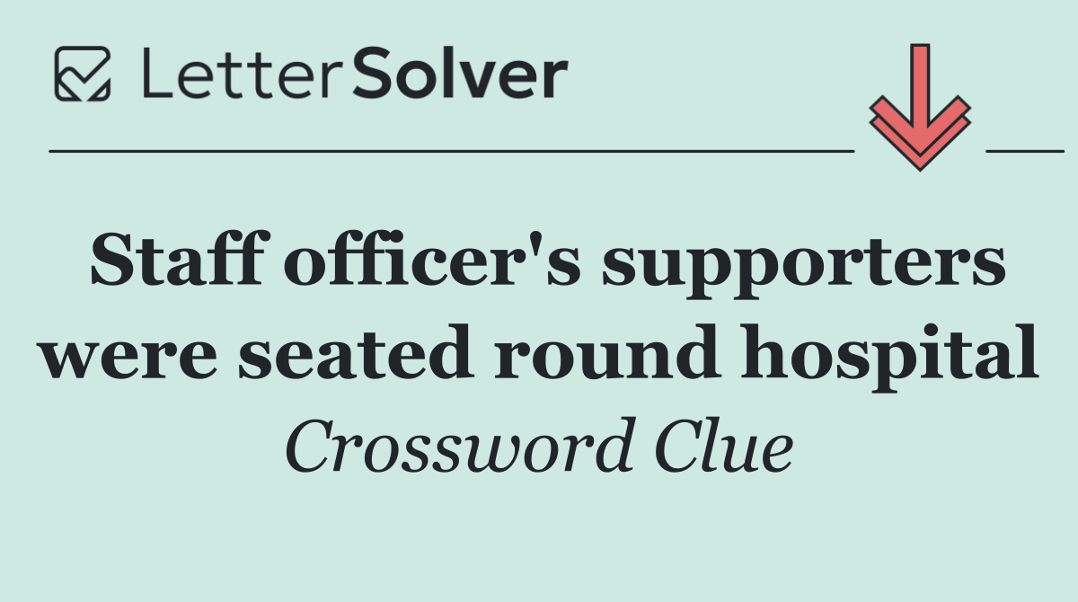 Staff officer's supporters were seated round hospital