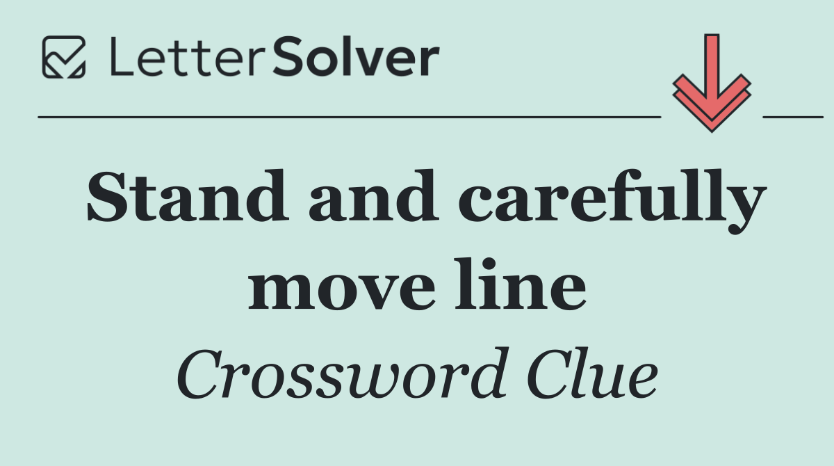 Stand and carefully move line