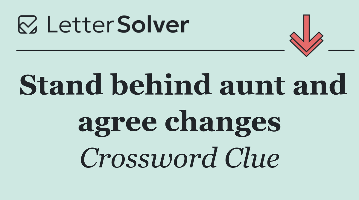 Stand behind aunt and agree changes