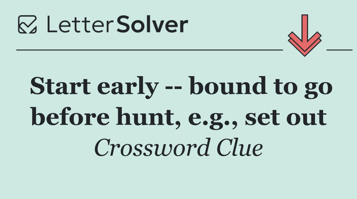 Start early    bound to go before hunt, e.g., set out