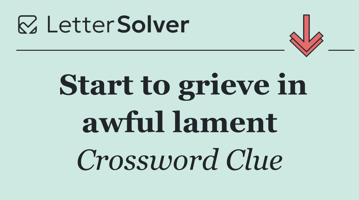 Start to grieve in awful lament