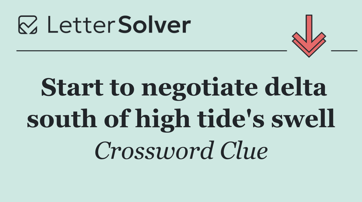 Start to negotiate delta south of high tide's swell