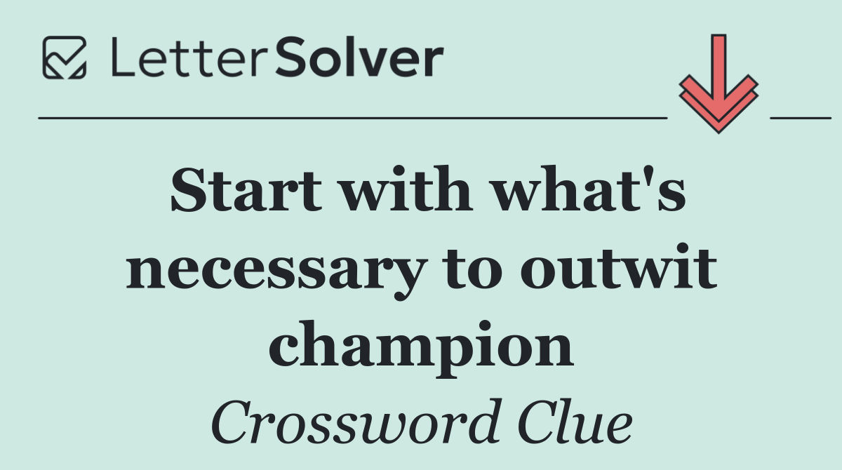 Start with what's necessary to outwit champion