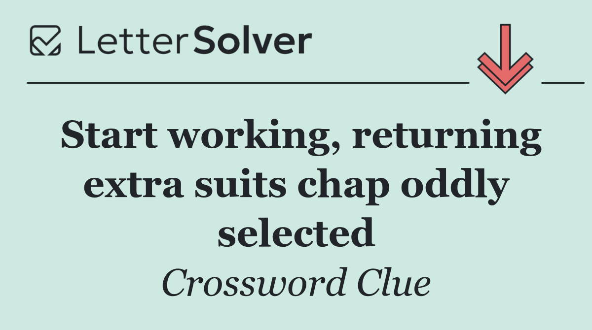 Start working, returning extra suits chap oddly selected