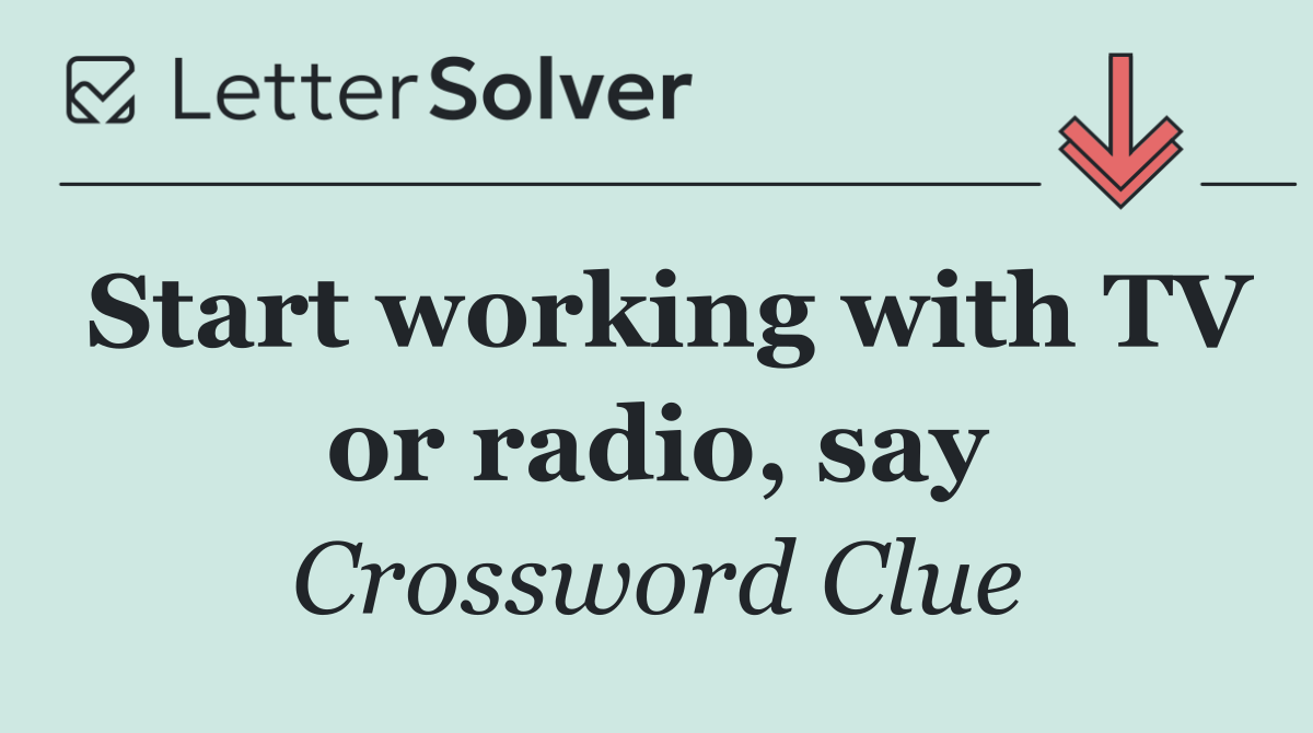 Start working with TV or radio, say