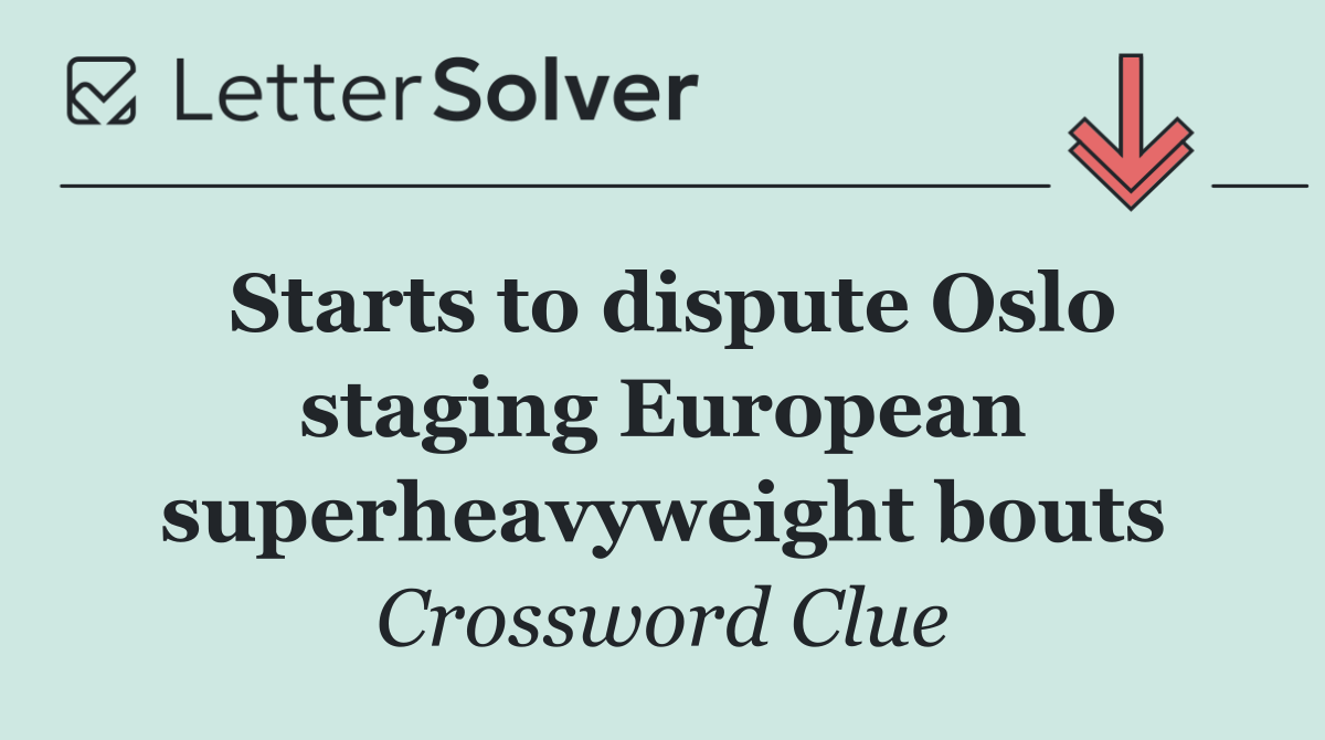 Starts to dispute Oslo staging European superheavyweight bouts