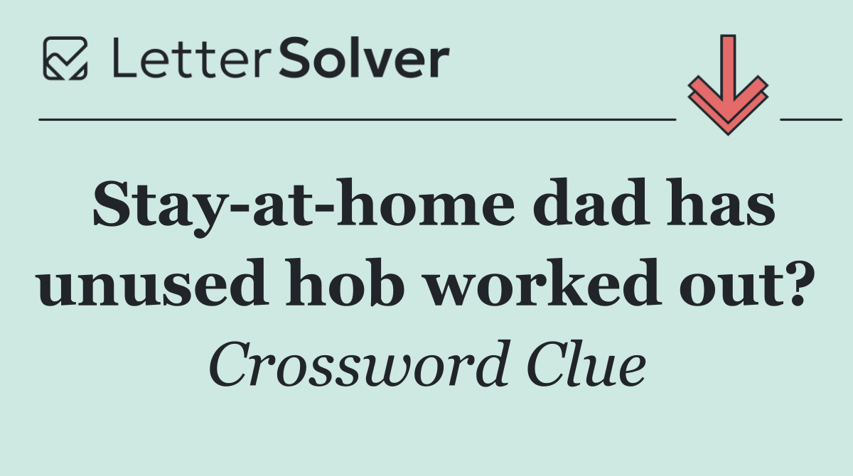 Stay at home dad has unused hob worked out?