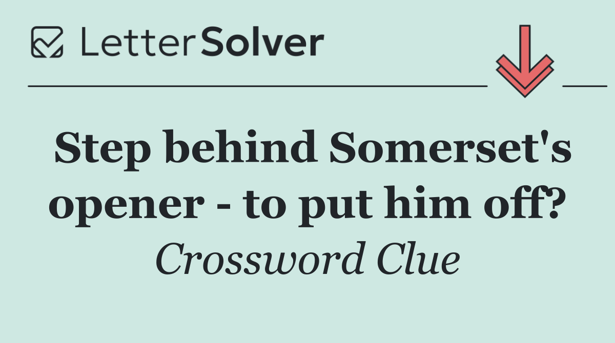 Step behind Somerset's opener   to put him off?
