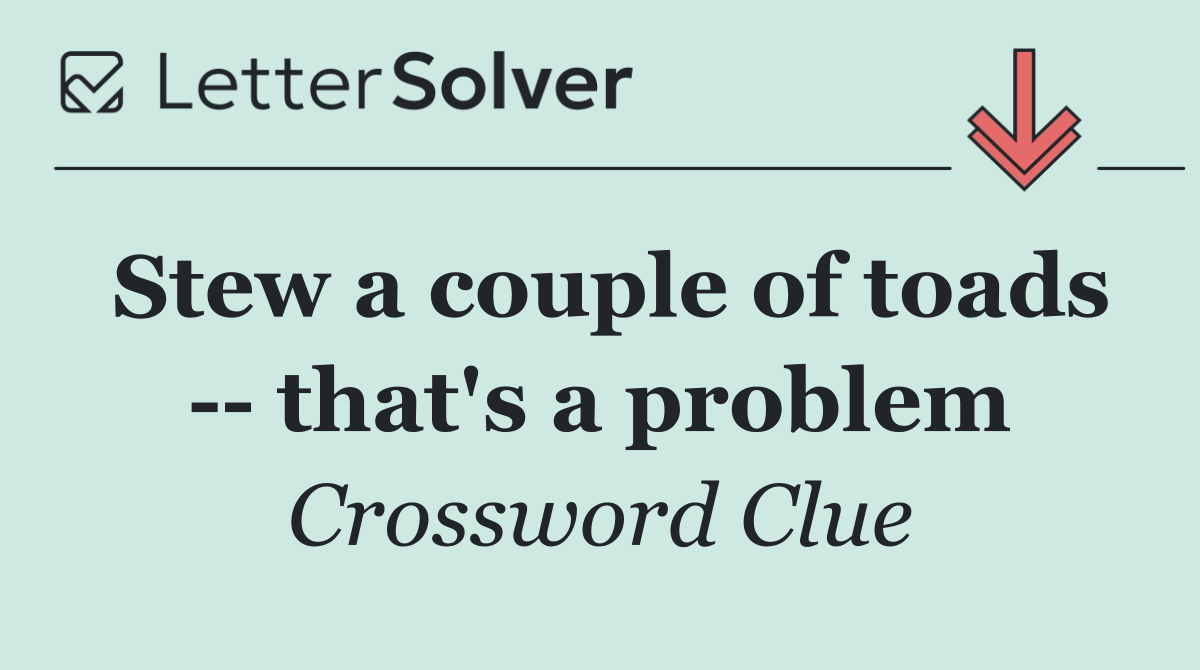 Stew a couple of toads    that's a problem