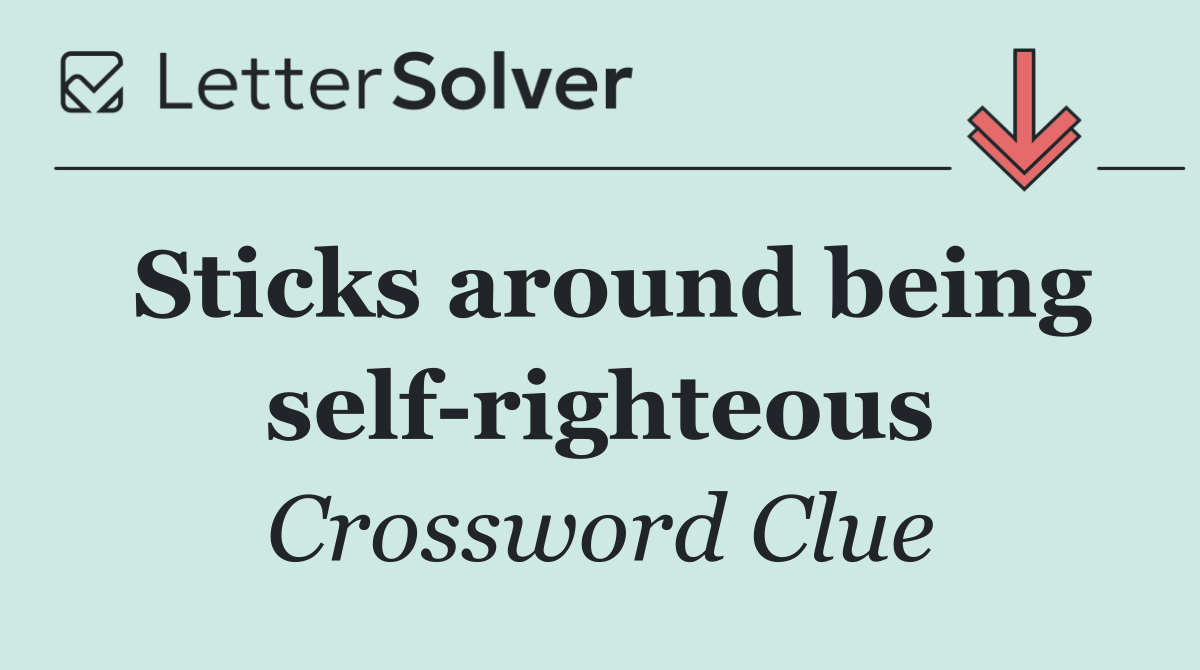 Sticks around being self righteous
