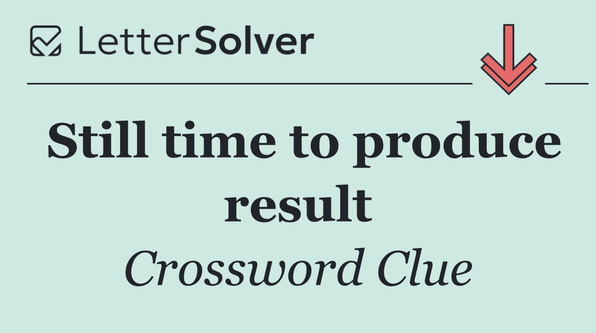 Still time to produce result