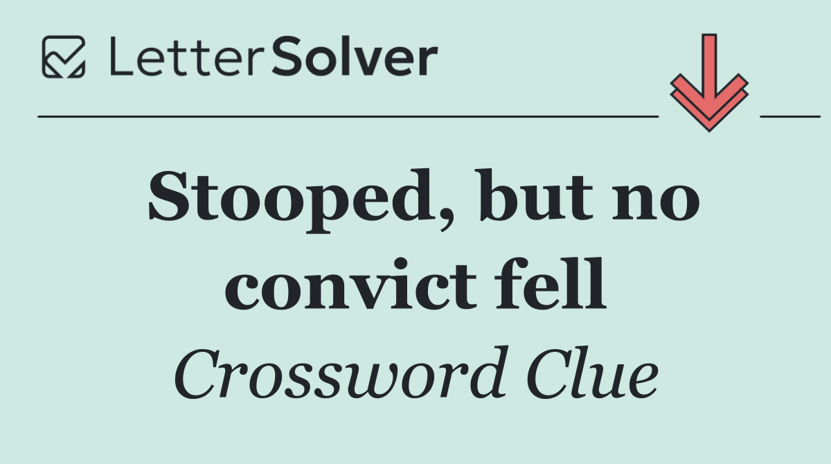 Stooped, but no convict fell