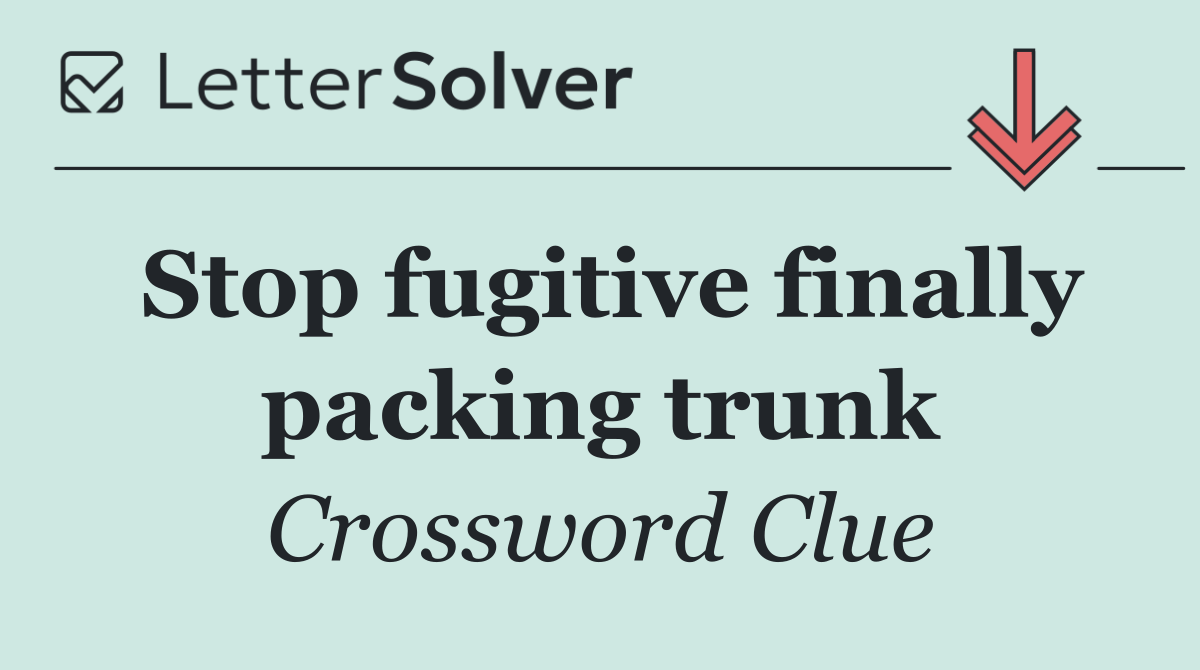 Stop fugitive finally packing trunk