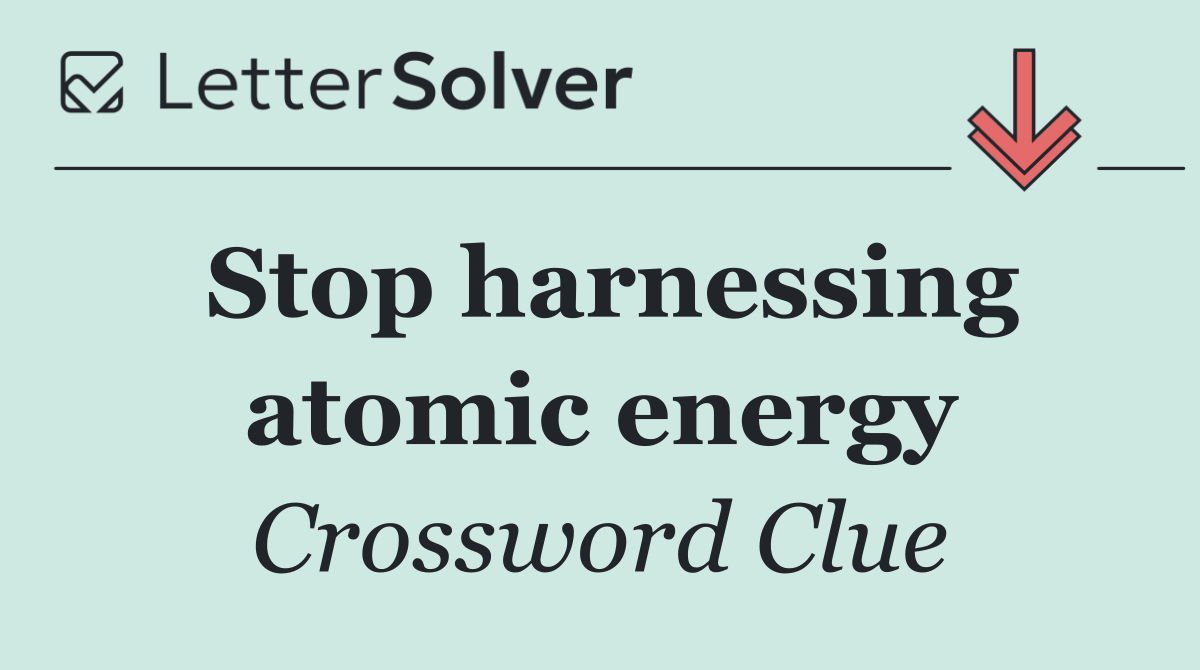 Stop harnessing atomic energy