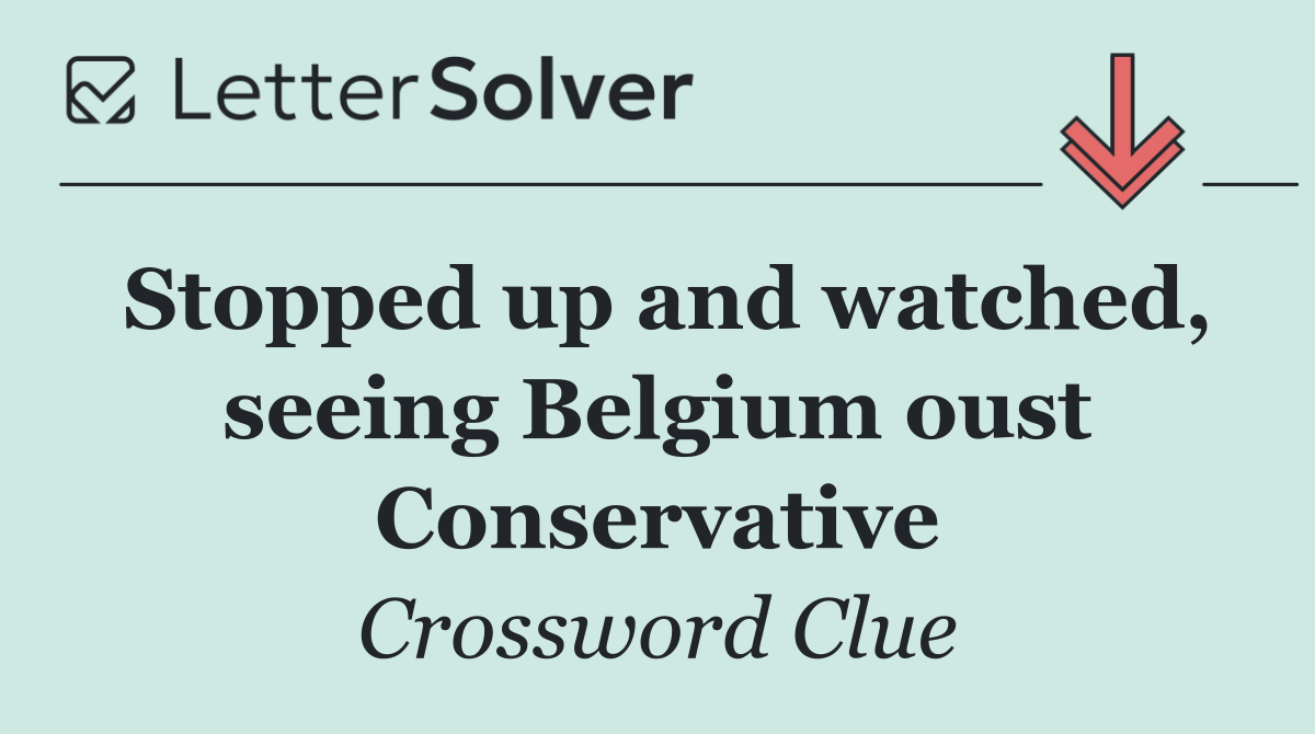 Stopped up and watched, seeing Belgium oust Conservative