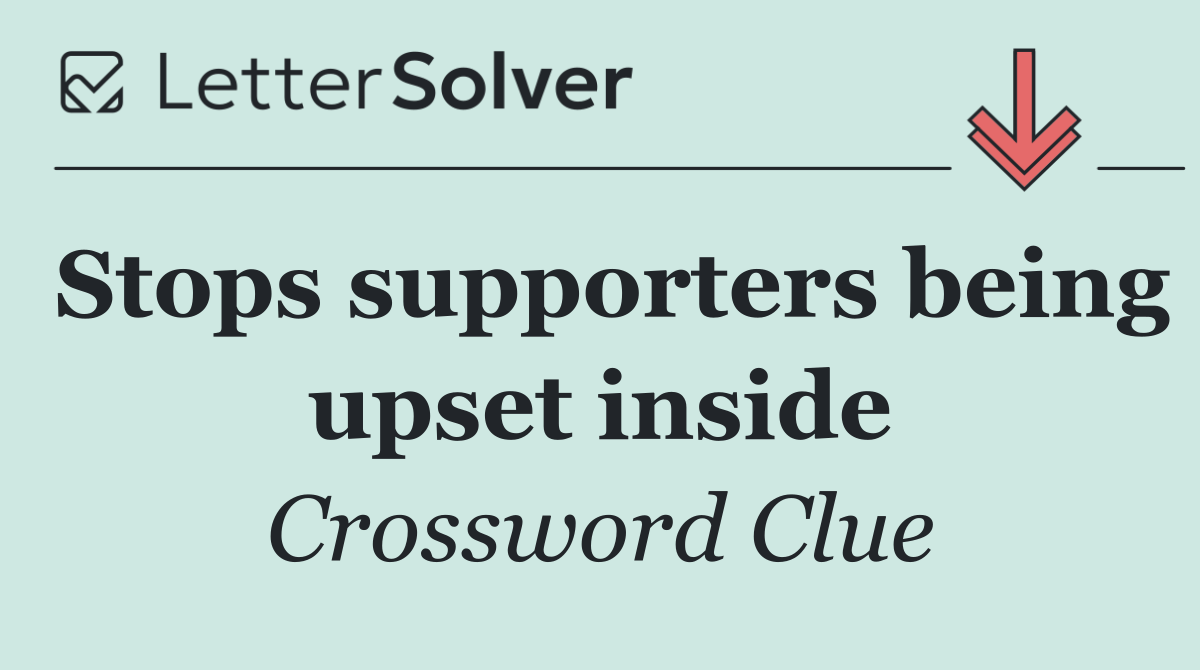 Stops supporters being upset inside