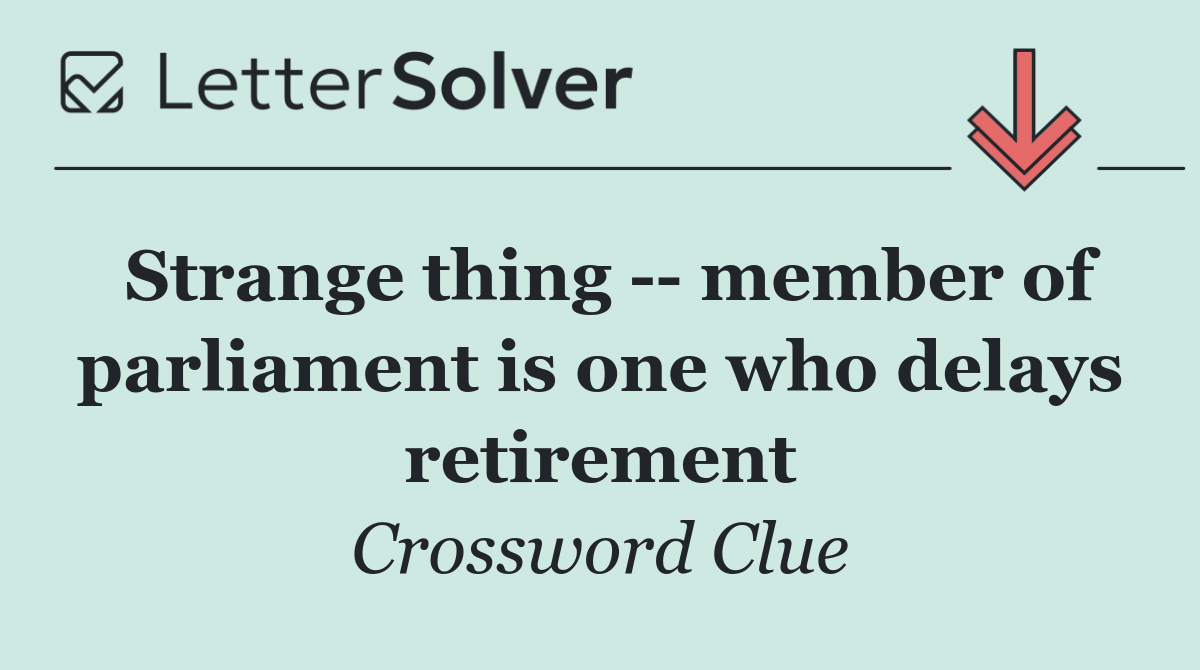Strange thing    member of parliament is one who delays retirement