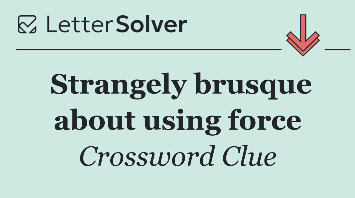 Strangely brusque about using force