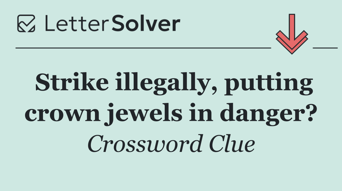 Strike illegally, putting crown jewels in danger?