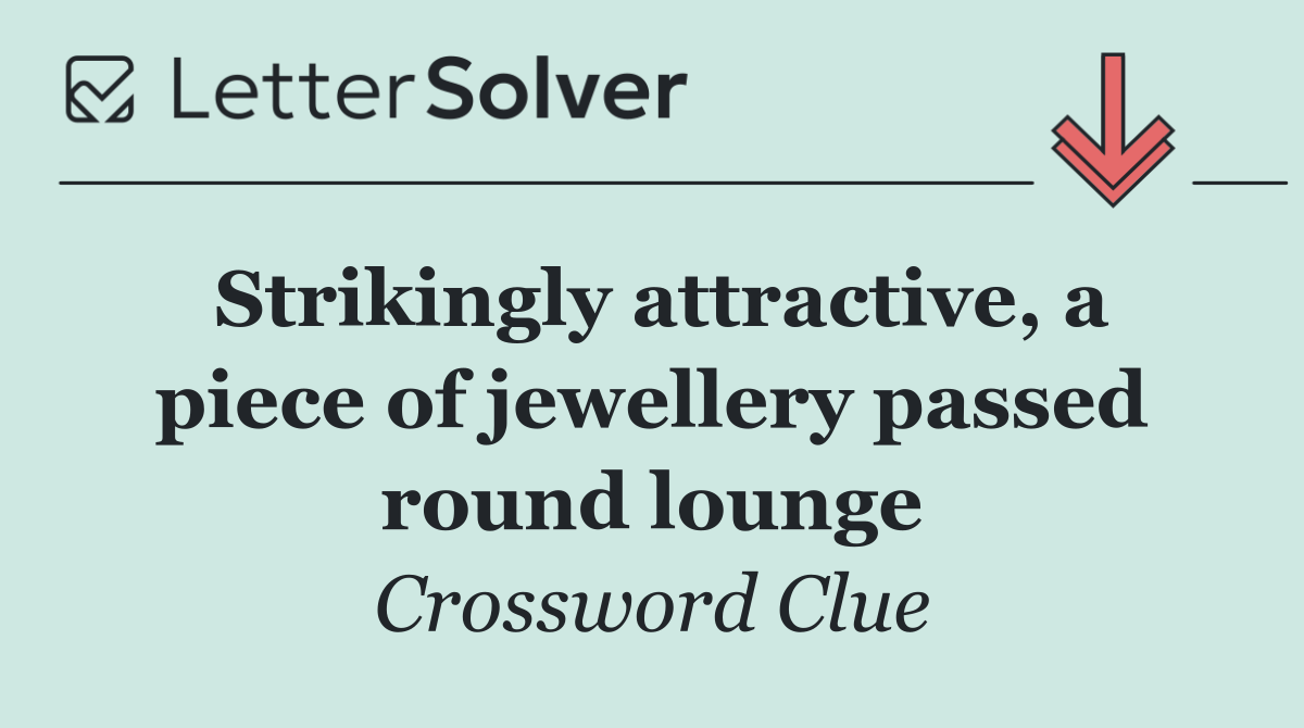 Strikingly attractive, a piece of jewellery passed round lounge