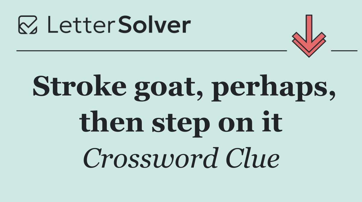 Stroke goat, perhaps, then step on it