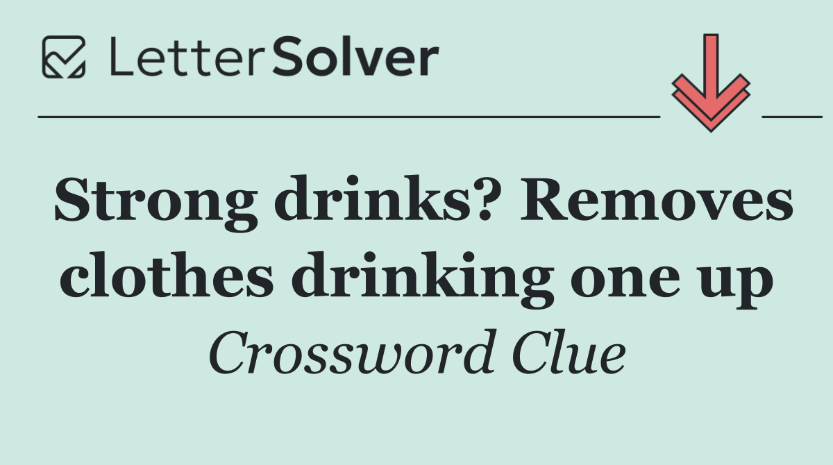 Strong drinks? Removes clothes drinking one up
