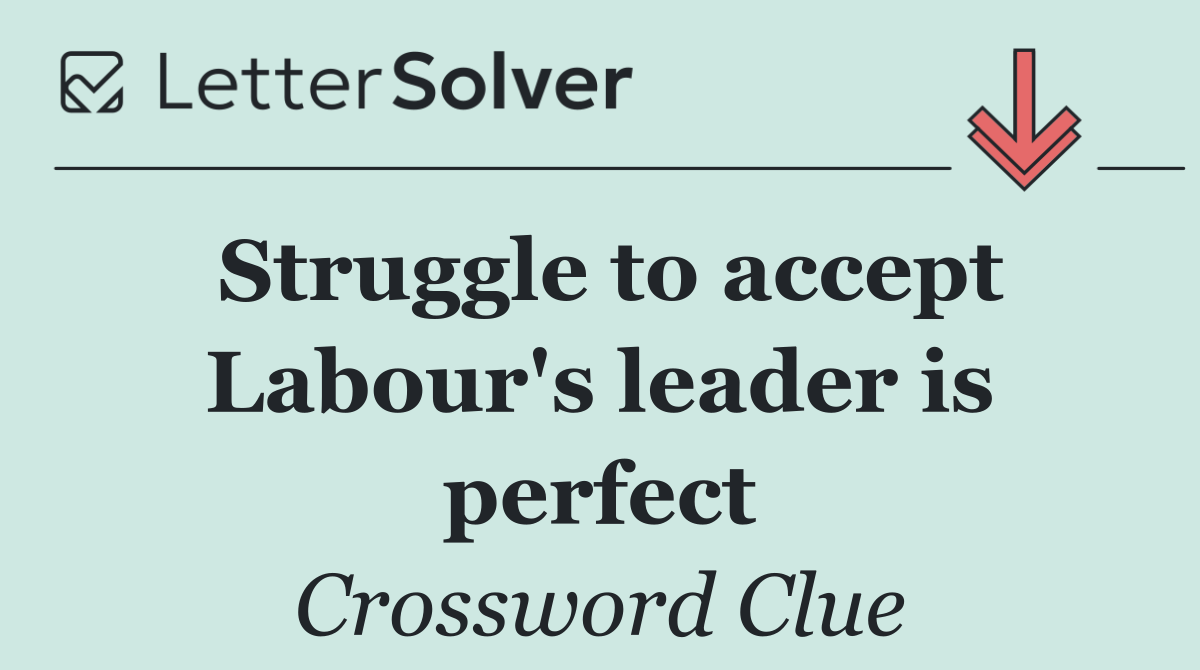 Struggle to accept Labour's leader is perfect